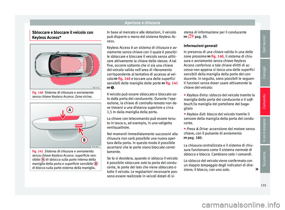 Seat Arona 2017  Manuale del proprietario (in Italian) Apertura e chiusura
Sbloccare e bloccare il veicolo con
K eyl
e
ss Access* Fig. 140
Sistema di chiusura e avviamento
sen z
a c

hiave Keyless Access: Zone vicine. Fig. 141
Sistema di chiusura e avviam