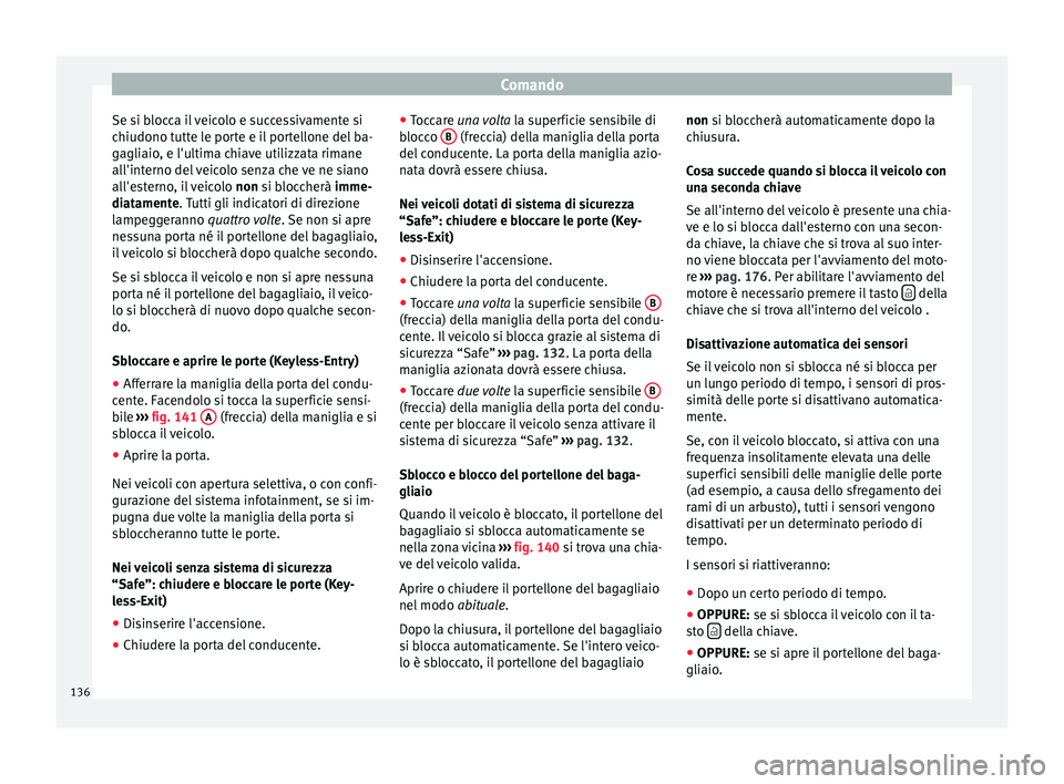 Seat Arona 2017 Manuale del proprietario (in Italian) Comando
Se si blocca il veicolo e successivamente si
c hiudono t
utt
e le porte e il portellone del ba-
gagliaio, e l'ultima chiave utilizzata rimane
all'interno del veicolo senza che ve ne si Seat Arona 2017 Manuale del proprietario (in Italian) Comando
Se si blocca il veicolo e successivamente si
c hiudono t
utt
e le porte e il portellone del ba-
gagliaio, e l'ultima chiave utilizzata rimane
all'interno del veicolo senza che ve ne si