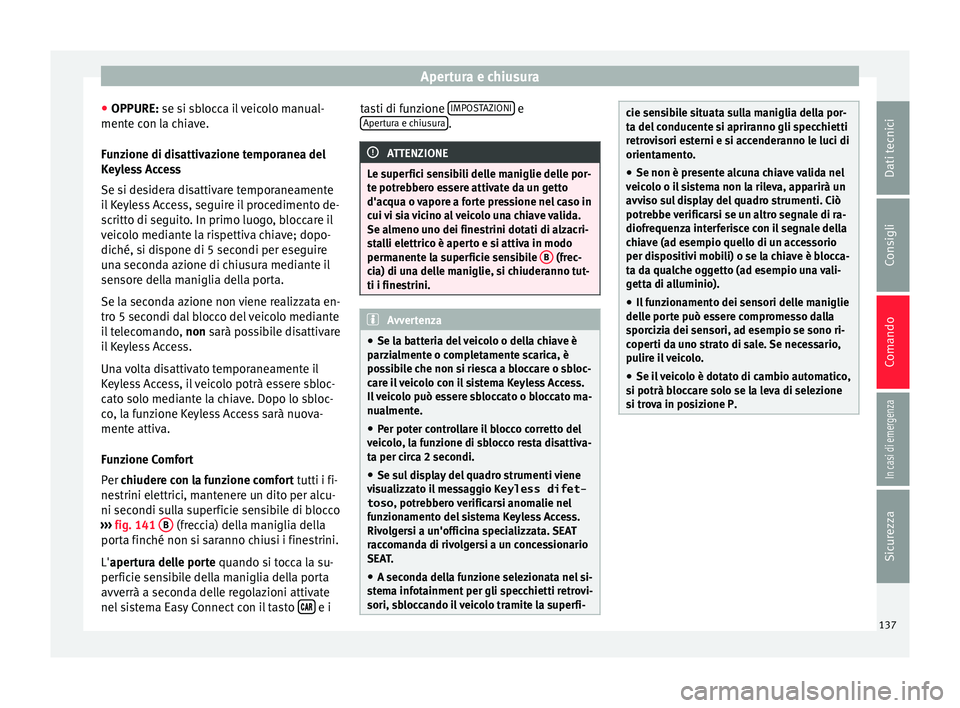 Seat Arona 2017  Manuale del proprietario (in Italian) Apertura e chiusura
● OPPURE: se s i s
b
locca il veicolo manual-
mente con la chiave.
Funzione di disattivazione temporanea del
Keyless Access
Se si desidera disattivare temporaneamente
il Keyless 