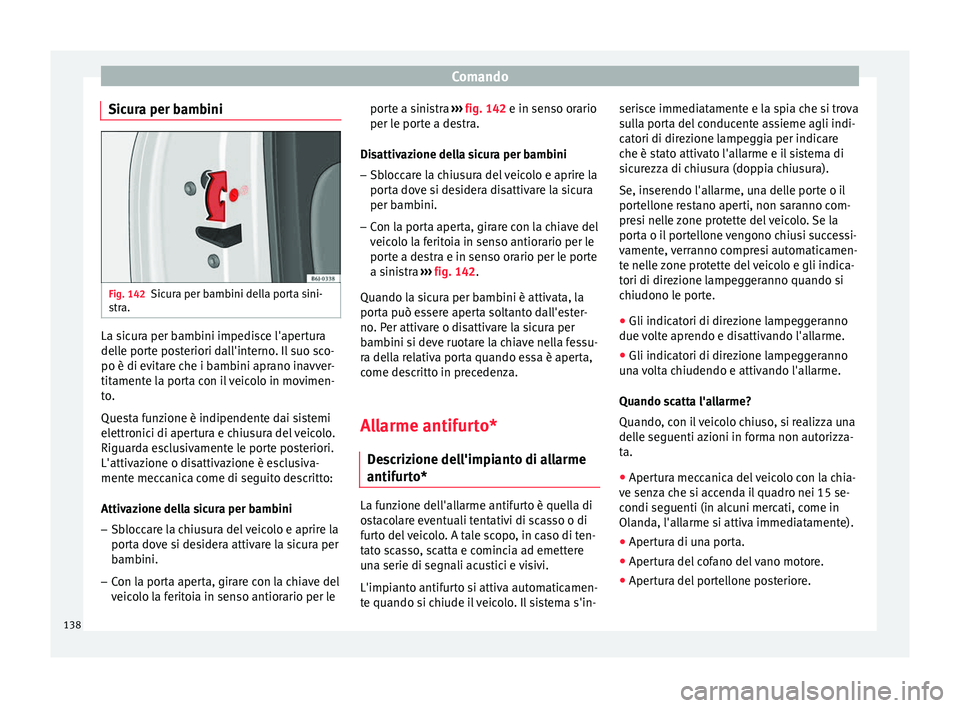 Seat Arona 2017  Manuale del proprietario (in Italian) Comando
Sicura per bambini Fig. 142
Sicura per bambini della porta sini-
s tr
a. La sicura per bambini impedisce l'apertura
del
l
e por
te posteriori dall'interno. Il suo sco-
po è di evitare