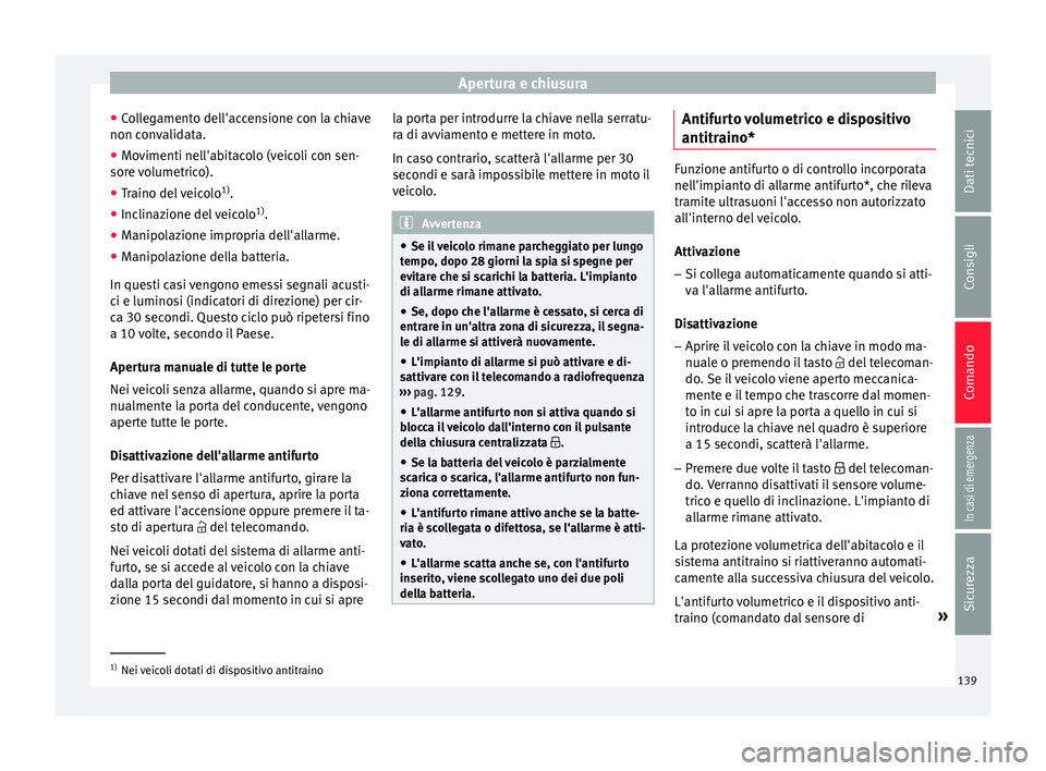 Seat Arona 2017  Manuale del proprietario (in Italian) Apertura e chiusura
● Co
l
legamento dell'accensione con la chiave
non convalidata.
● Movimenti nell'abitacolo (veicoli con sen-
sore v
 olumetrico).
● Traino del veicolo 1)
.
● Inclin
