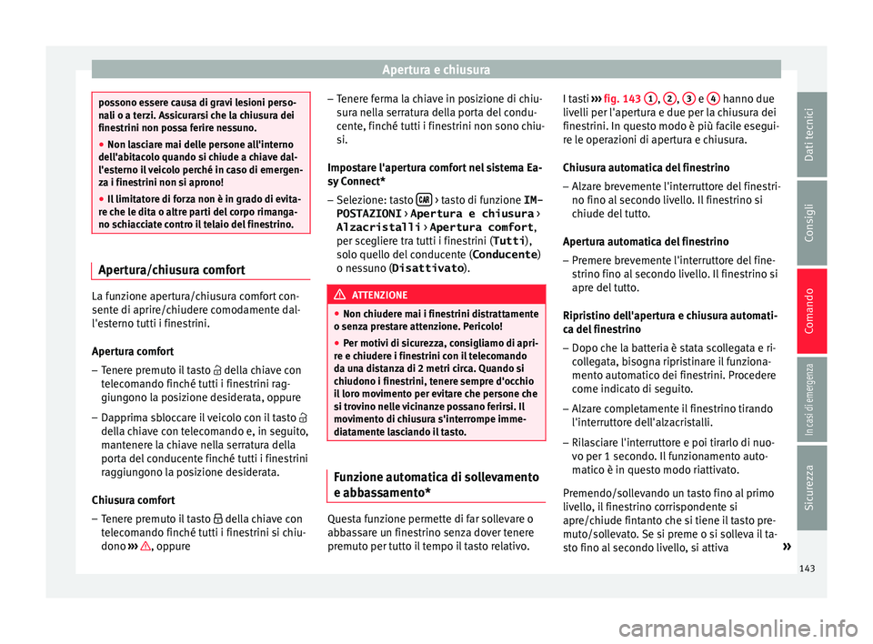 Seat Arona 2017  Manuale del proprietario (in Italian) Apertura e chiusura
possono essere causa di gravi lesioni perso-
na
li o a t
erzi. Assicurarsi che la chiusura dei
finestrini non possa ferire nessuno.
● Non lasciare mai delle persone all'inter