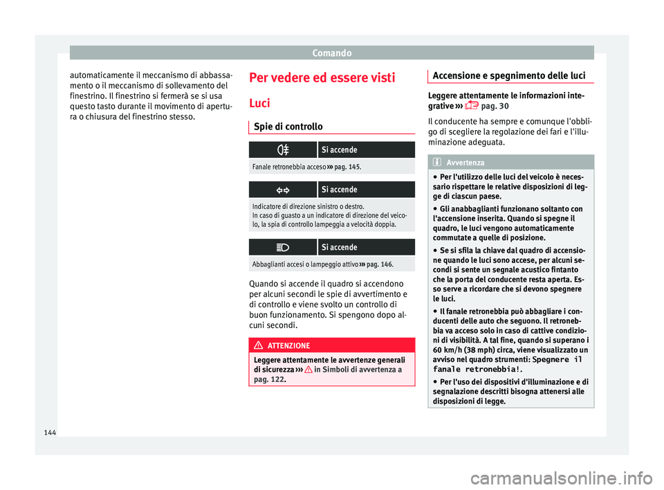 Seat Arona 2017  Manuale del proprietario (in Italian) Comando
automaticamente il meccanismo di abbassa-
ment o o i
l
 meccanismo di sollevamento del
finestrino. Il finestrino si fermerà se si usa
questo tasto durante il movimento di apertu-
ra o chiusur