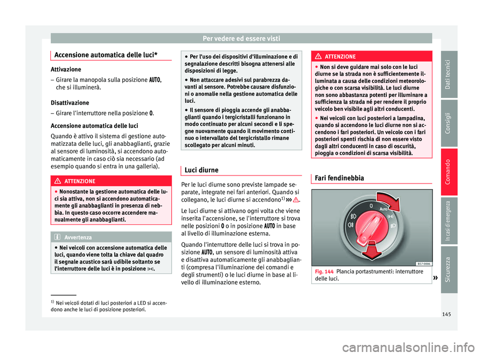 Seat Arona 2017  Manuale del proprietario (in Italian) Per vedere ed essere visti
Accensione automatica delle luci* Attivazione
– Girare la manopola sulla posizione ,
che s i i
lluminerà.
Disattivazione
– Girare l'interruttore nella p