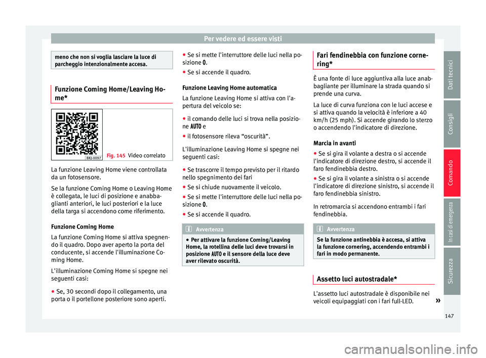 Seat Arona 2017  Manuale del proprietario (in Italian) Per vedere ed essere visti
meno che non si voglia lasciare la luce di
par
c
heggio intenzionalmente accesa. Funzione Coming Home/Leaving Ho-
me*
Fig. 145
Video correlato La funzione Leaving Home viene