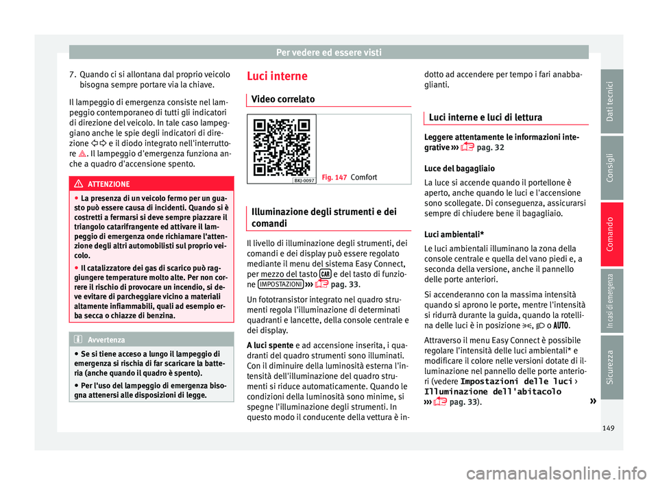 Seat Arona 2017 Manuale del proprietario (in Italian) Per vedere ed essere visti
7. Quando ci si allontana dal proprio veicolo bi
sogn
a sempre portare via la chiave.
Il lampeggio di emergenza consiste nel lam-
peggio contemporaneo di tutti gli indicator Seat Arona 2017 Manuale del proprietario (in Italian) Per vedere ed essere visti
7. Quando ci si allontana dal proprio veicolo bi
sogn
a sempre portare via la chiave.
Il lampeggio di emergenza consiste nel lam-
peggio contemporaneo di tutti gli indicator