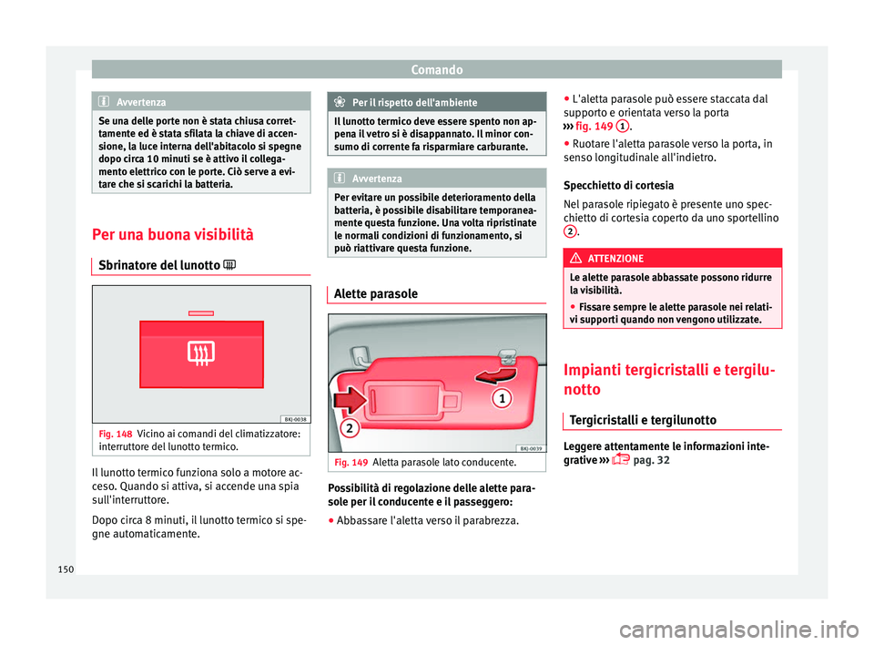 Seat Arona 2017 Manuale del proprietario (in Italian) Comando
Avvertenza
Se una delle porte non è stata chiusa corret-
tament e ed è s
tata sfilata la chiave di accen-
sione, la luce interna dell'abitacolo si spegne
dopo circa 10 minuti se è attiv Seat Arona 2017 Manuale del proprietario (in Italian) Comando
Avvertenza
Se una delle porte non è stata chiusa corret-
tament e ed è s
tata sfilata la chiave di accen-
sione, la luce interna dell'abitacolo si spegne
dopo circa 10 minuti se è attiv