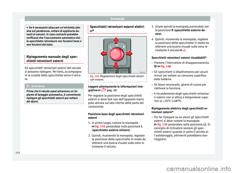 Seat Arona 2017 Manuale del proprietario (in Italian) Comando
●
Se è nece s
sario attaccare un'etichetta ade-
siva sul parabrezza, evitare di applicarla da-
vanti ai sensori. In caso contrario potrebbe
verificarsi che l'oscuramento automatico Seat Arona 2017 Manuale del proprietario (in Italian) Comando
●
Se è nece s
sario attaccare un'etichetta ade-
siva sul parabrezza, evitare di applicarla da-
vanti ai sensori. In caso contrario potrebbe
verificarsi che l'oscuramento automatico
