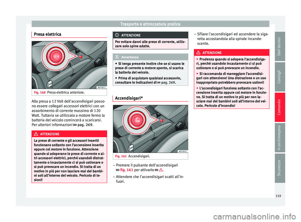 Seat Arona 2017  Manuale del proprietario (in Italian) Trasporto e attrezzatura pratica
Presa elettrica Fig. 160
Presa elettrica anteriore. Alla presa a 12 Volt dell'accendisigari posso-
no e
s
ser
e collegati accessori elettrici con un
assorbimento d