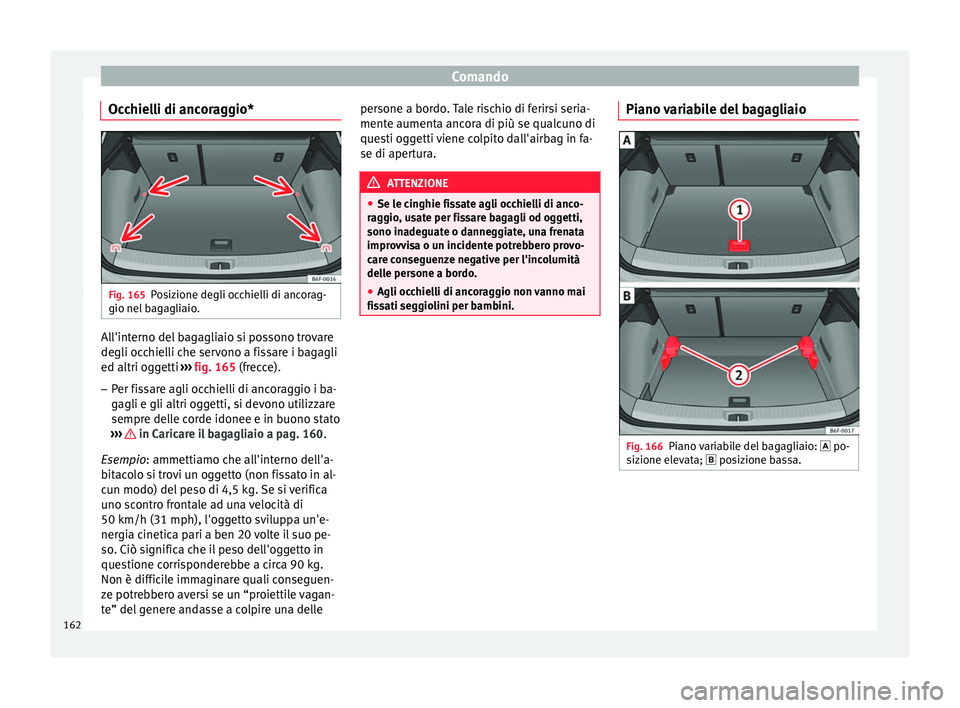 Seat Arona 2017  Manuale del proprietario (in Italian) Comando
Occhielli di ancoraggio* Fig. 165
Posizione degli occhielli di ancorag-
gio nel  b
ag
agliaio. All'interno del bagagliaio si possono trovare
de
gli oc
c

hielli che servono a fissare i bag