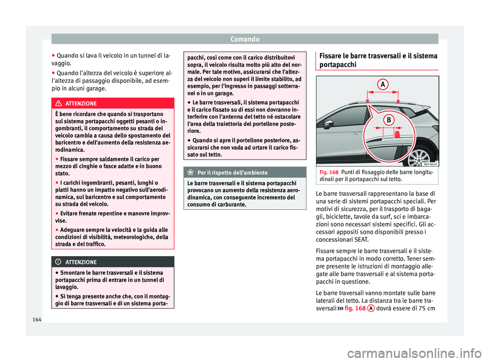 Seat Arona 2017  Manuale del proprietario (in Italian) Comando
● Quando s i l
av
a il veicolo in un tunnel di la-
vaggio.
● Quando l'altezza del veicolo è superiore al-
l'altezza di p
 assaggio disponibile, ad esem-
pio in alcuni garage. ATTE