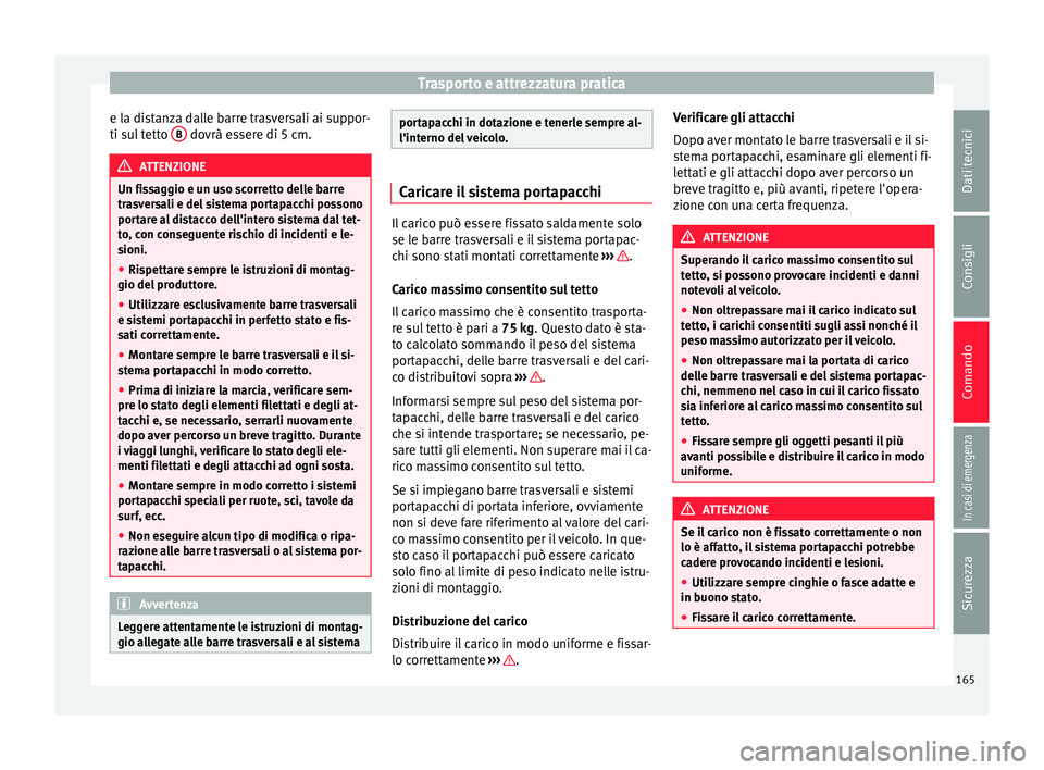 Seat Arona 2017  Manuale del proprietario (in Italian) Trasporto e attrezzatura pratica
e la distanza dalle barre trasversali ai suppor-
ti s u
l
 tetto  B  dovrà essere di 5 cm.
ATTENZIONE
Un fissaggio e un uso scorretto delle barre
tra s

versali e del