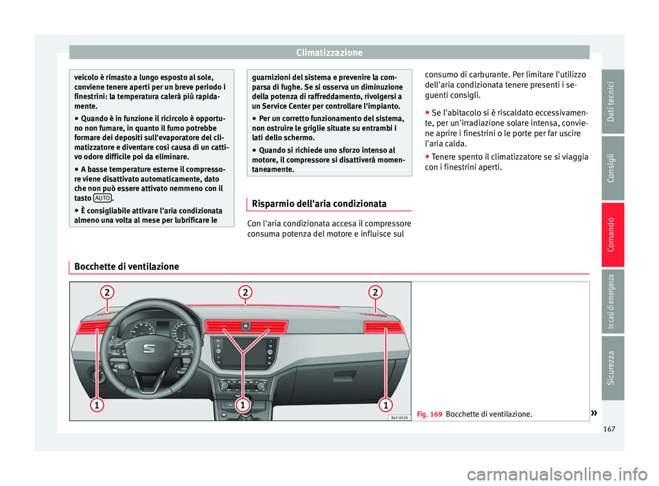 Seat Arona 2017  Manuale del proprietario (in Italian) Climatizzazione
veicolo è rimasto a lungo esposto al sole,
con
v
iene tenere aperti per un breve periodo i
finestrini: la temperatura calerà più rapida-
mente.
● Quando è in funzione il ricircol