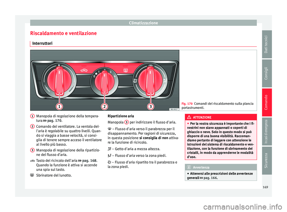 Seat Arona 2017 Manuale del proprietario (in Italian) Climatizzazione
Riscaldamento e ventilazione Int errutt
ori Fig. 170
Comandi del riscaldamento sulla plancia
port a
strumenti. Manopola di regolazione della tempera-
t
ur
a ›
›› pag. 170.
Coman Seat Arona 2017 Manuale del proprietario (in Italian) Climatizzazione
Riscaldamento e ventilazione Int errutt
ori Fig. 170
Comandi del riscaldamento sulla plancia
port a
strumenti. Manopola di regolazione della tempera-
t
ur
a ›
›› pag. 170.
Coman