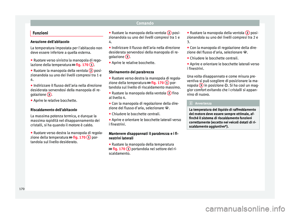 Seat Arona 2017 Manuale del proprietario (in Italian) Comando
Funzioni Aerazione dell'abitacolo
La temper
at
ura impostata per l'abitacolo non
deve essere inferiore a quella esterna.
● Ruotare verso sinistra la manopola di rego-
lazione del
la Seat Arona 2017 Manuale del proprietario (in Italian) Comando
Funzioni Aerazione dell'abitacolo
La temper
at
ura impostata per l'abitacolo non
deve essere inferiore a quella esterna.
● Ruotare verso sinistra la manopola di rego-
lazione del
la