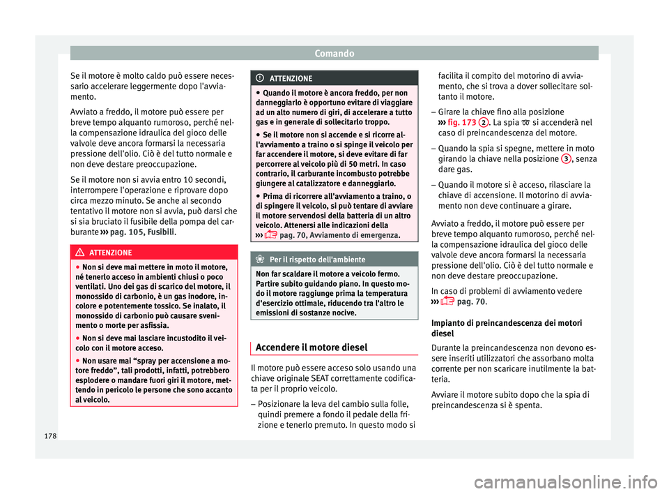 Seat Arona 2017 Manuale del proprietario (in Italian) Comando
Se il motore è molto caldo può essere neces-
s ario ac
c
elerare leggermente dopo l'avvia-
mento.
Avviato a freddo, il motore può essere per
breve tempo alquanto rumoroso, perché nel-
Seat Arona 2017 Manuale del proprietario (in Italian) Comando
Se il motore è molto caldo può essere neces-
s ario ac
c
elerare leggermente dopo l'avvia-
mento.
Avviato a freddo, il motore può essere per
breve tempo alquanto rumoroso, perché nel-