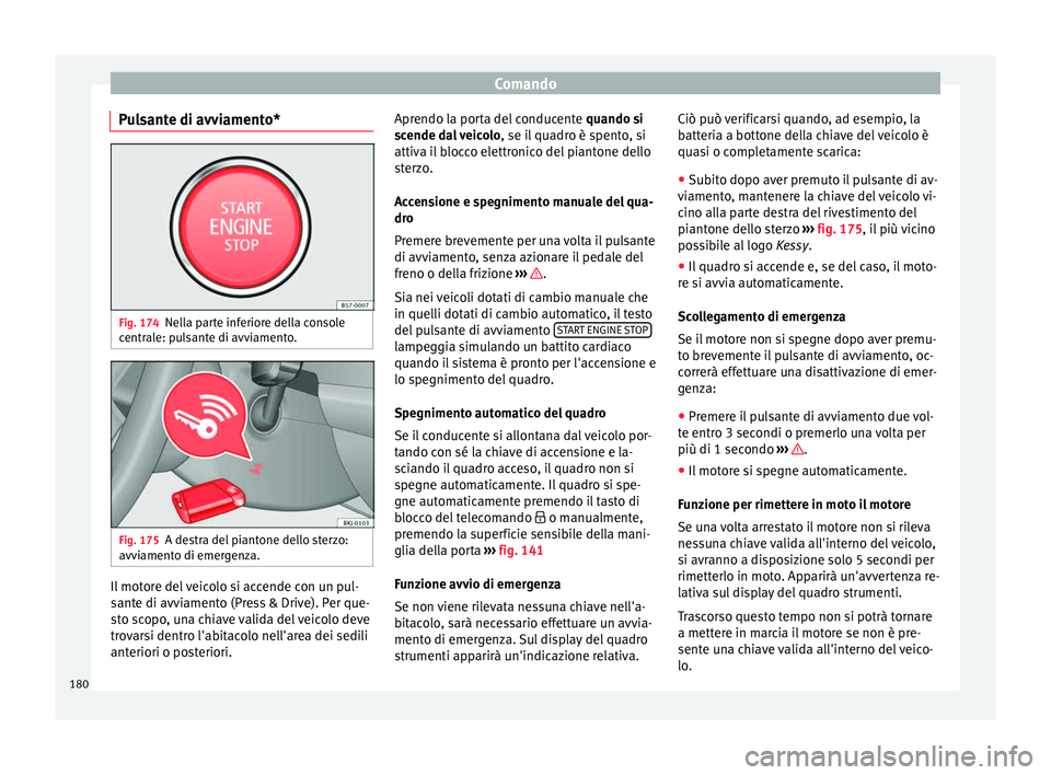 Seat Arona 2017 Manuale del proprietario (in Italian) Comando
Pulsante di avviamento* Fig. 174
Nella parte inferiore della console
c entr
al
e: pulsante di avviamento. Fig. 175
A destra del piantone dello sterzo:
avv iament
o di emergenza. Il motore del Seat Arona 2017 Manuale del proprietario (in Italian) Comando
Pulsante di avviamento* Fig. 174
Nella parte inferiore della console
c entr
al
e: pulsante di avviamento. Fig. 175
A destra del piantone dello sterzo:
avv iament
o di emergenza. Il motore del