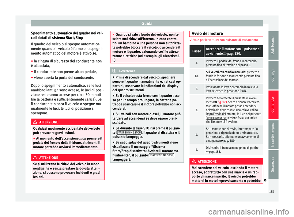 Seat Arona 2017  Manuale del proprietario (in Italian) Guida
Spegnimento automatico del quadro nei vei-
c o
li dot
ati di sistema Start/Stop
Il quadro del veicolo si spegne automatica-
mente quando il veicolo è fermo e lo spegni-
mento automatico del mot