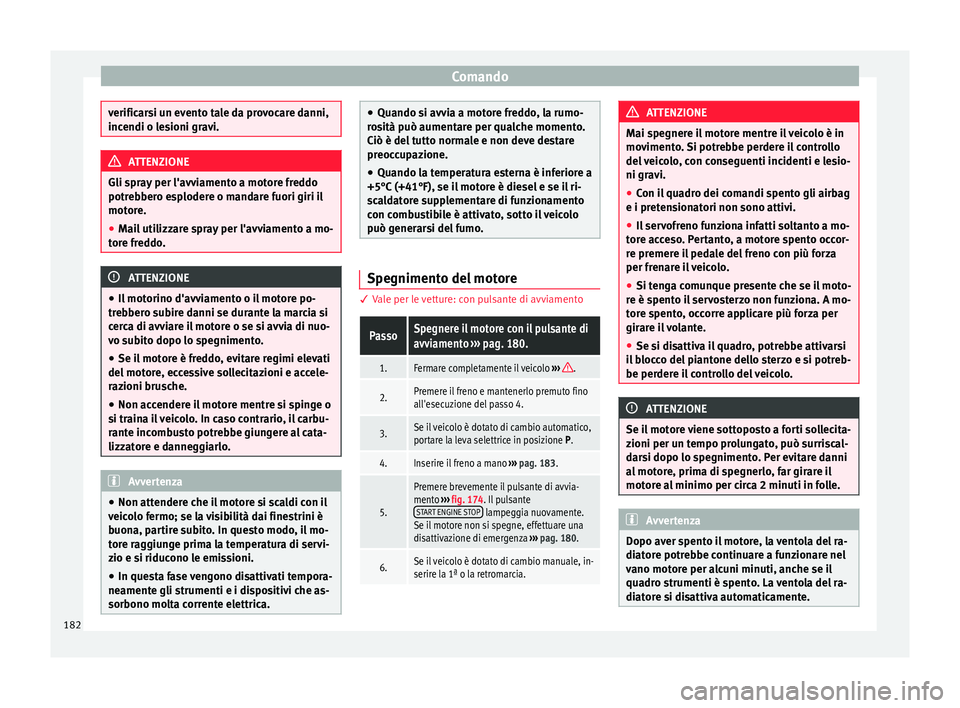 Seat Arona 2017  Manuale del proprietario (in Italian) Comando
verificarsi un evento tale da provocare danni,
incendi o l
e
sioni gravi. ATTENZIONE
Gli spray per l'avviamento a motore freddo
potr ebber

o esplodere o mandare fuori giri il
motore.
● 