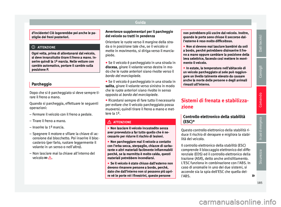 Seat Arona 2017  Manuale del proprietario (in Italian) Guida
d'incidente! Ciò logorerebbe poi anche le pa-
stiglie dei fr
eni po
steriori.ATTENZIONE
Ogni volta, prima di allontanarsi dal veicolo,
s i dev e inn

anzitutto tirare il freno a mano. In-
s