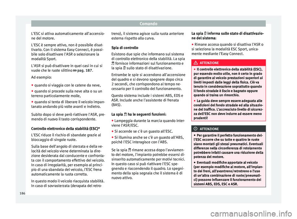 Seat Arona 2017 Manuale del proprietario (in Italian) Comando
L'ESC si attiva automaticamente all'accensio-
ne del mot
or
e.
L'ESC è sempre attivo, non è possibile disat-
tivarlo. Con il sistema Easy Connect, è possi-
bile solo disattivar Seat Arona 2017 Manuale del proprietario (in Italian) Comando
L'ESC si attiva automaticamente all'accensio-
ne del mot
or
e.
L'ESC è sempre attivo, non è possibile disat-
tivarlo. Con il sistema Easy Connect, è possi-
bile solo disattivar
