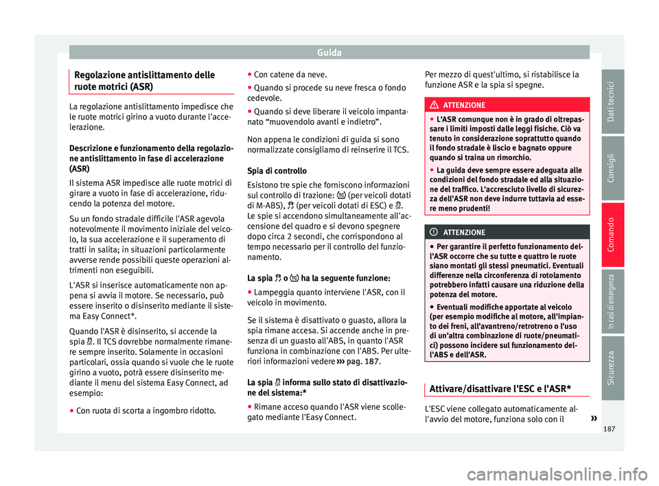 Seat Arona 2017 Manuale del proprietario (in Italian) Guida
Regolazione antislittamento delle
ruot e motric
i (ASR) La regolazione antislittamento impedisce che
le ruot
e motric
i girino a vuoto durante l'acce-
lerazione.
Descrizione e funzionamento Seat Arona 2017 Manuale del proprietario (in Italian) Guida
Regolazione antislittamento delle
ruot e motric
i (ASR) La regolazione antislittamento impedisce che
le ruot
e motric
i girino a vuoto durante l'acce-
lerazione.
Descrizione e funzionamento
