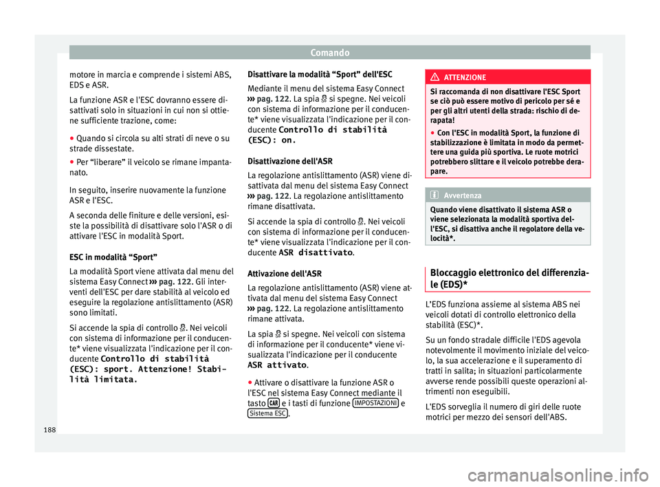 Seat Arona 2017 Manuale del proprietario (in Italian) Comando
motore in marcia e comprende i sistemi ABS,
ED S
e ASR.
La f
unzione ASR e l'ESC dovranno essere di-
sattivati solo in situazioni in cui non si ottie-
ne sufficiente trazione, come:
● Q Seat Arona 2017 Manuale del proprietario (in Italian) Comando
motore in marcia e comprende i sistemi ABS,
ED S
e ASR.
La f
unzione ASR e l'ESC dovranno essere di-
sattivati solo in situazioni in cui non si ottie-
ne sufficiente trazione, come:
● Q