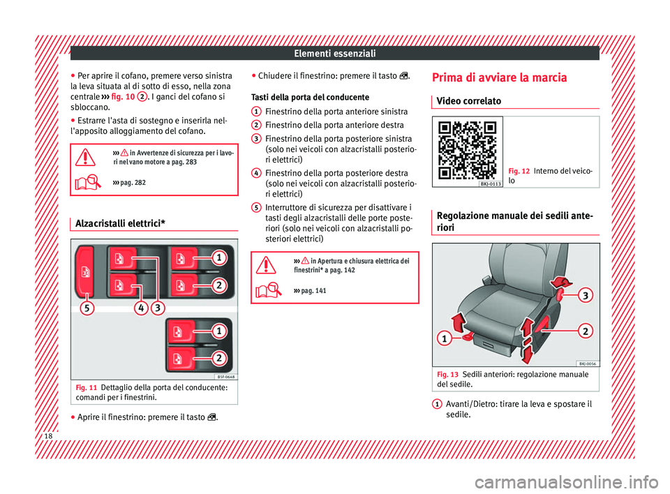 Seat Arona 2017  Manuale del proprietario (in Italian) Elementi essenziali
● Per aprir
e i
l cofano, premere verso sinistra
la leva situata al di sotto di esso, nella zona
centrale  ››› fig. 10  2 . I ganci del cofano si
s b
loc

cano.
● Estrarr