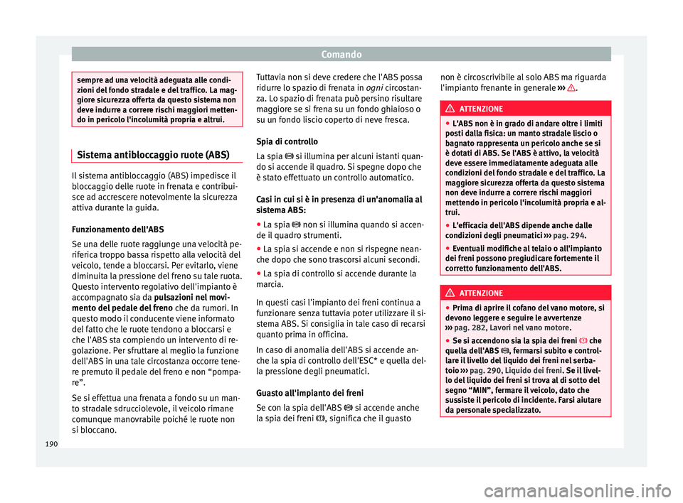 Seat Arona 2017 Manuale del proprietario (in Italian) Comando
sempre ad una velocità adeguata alle condi-
zioni del
f
ondo stradale e del traffico. La mag-
giore sicurezza offerta da questo sistema non
deve indurre a correre rischi maggiori metten-
do Seat Arona 2017 Manuale del proprietario (in Italian) Comando
sempre ad una velocità adeguata alle condi-
zioni del
f
ondo stradale e del traffico. La mag-
giore sicurezza offerta da questo sistema non
deve indurre a correre rischi maggiori metten-
do