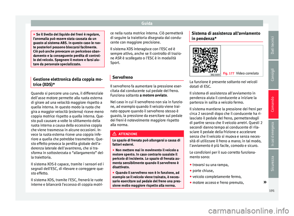 Seat Arona 2017  Manuale del proprietario (in Italian) Guida
●
Se il  liv
ello del liquido dei freni è regolare,
l'anomalia può essere stata causata da un
guasto al sistema ABS. In questo caso le ruo-
te posteriori possono bloccarsi facilmente.
Ci