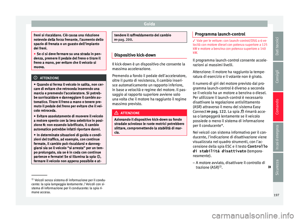Seat Arona 2017 Manuale del proprietario (in Italian) Guida
freni si riscaldano. Ciò causa una riduzione
notev
o
le della forza frenante, l'aumento dello
spazio di frenata o un guasto dell'impianto
dei freni.
● Se ci si deve fermare su una str Seat Arona 2017 Manuale del proprietario (in Italian) Guida
freni si riscaldano. Ciò causa una riduzione
notev
o
le della forza frenante, l'aumento dello
spazio di frenata o un guasto dell'impianto
dei freni.
● Se ci si deve fermare su una str