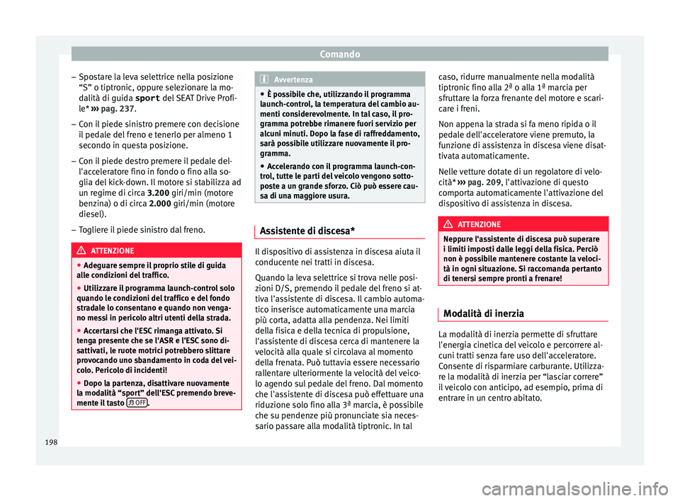 Seat Arona 2017 Manuale del proprietario (in Italian) Comando
– Spo
s
tare la leva selettrice nella posizione
“S” o tiptronic, oppure selezionare la mo-
dalità di guida sport del SEAT Drive Profi-
le* ››› pag. 237.
– Con il piede sinistr Seat Arona 2017 Manuale del proprietario (in Italian) Comando
– Spo
s
tare la leva selettrice nella posizione
“S” o tiptronic, oppure selezionare la mo-
dalità di guida sport del SEAT Drive Profi-
le* ››› pag. 237.
– Con il piede sinistr