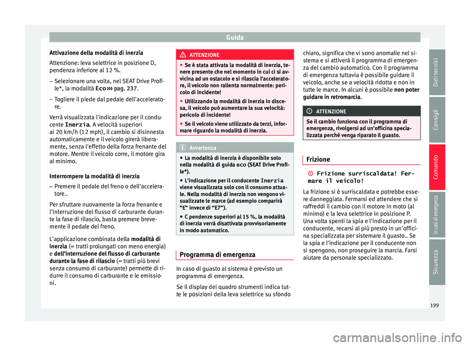 Seat Arona 2017  Manuale del proprietario (in Italian) Guida
Attivazione della modalità di inerzia
Att en
z
ione: leva selettrice in posizione D,
pendenza inferiore al 12 %.
– Selezionare una volta, nel SEAT Drive Profi-
le*, la mod

alità Eco ››