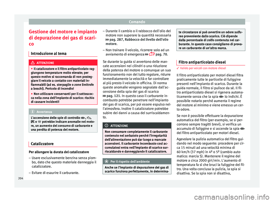 Seat Arona 2017  Manuale del proprietario (in Italian) Comando
Gestione del motore e impianto
di dep ur
az
ione dei gas di scari-
co
Introduzione al tema ATTENZIONE
● Il c at

alizzatore e il filtro antiparticolato rag-
giungono temperature molto elevat