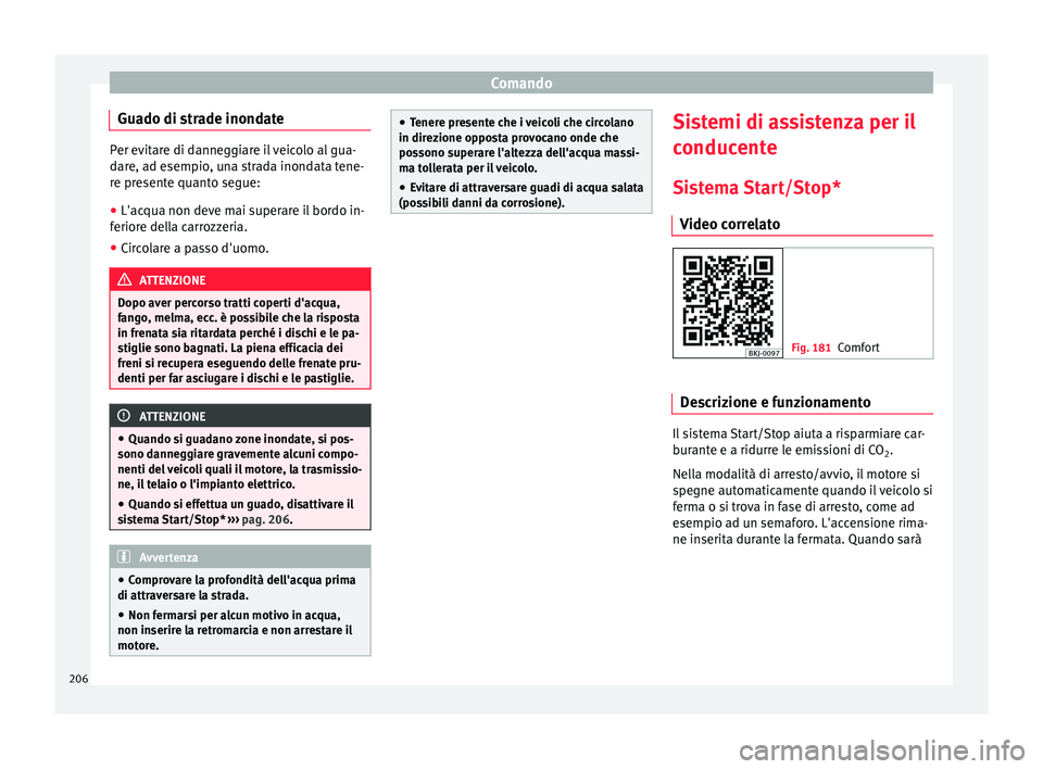 Seat Arona 2017  Manuale del proprietario (in Italian) Comando
Guado di strade inondate Per evitare di danneggiare il veicolo al gua-
dar
e, a
d esempio, una strada inondata tene-
re presente quanto segue:
● L'acqua non deve mai superare il bordo in