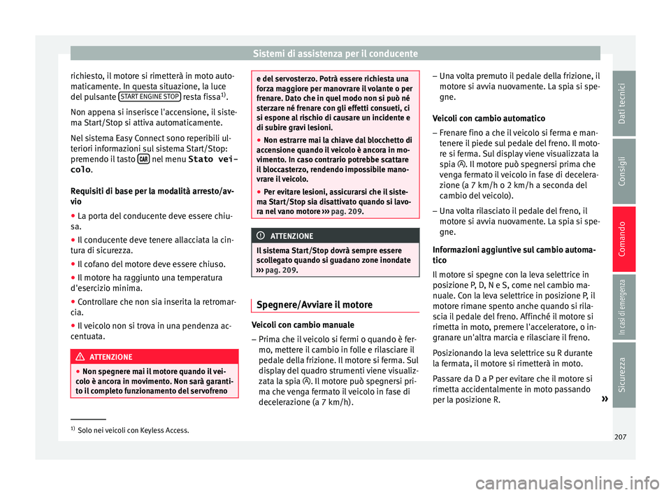 Seat Arona 2017  Manuale del proprietario (in Italian) Sistemi di assistenza per il conducente
richiesto, il motore si rimetterà in moto auto-
m atic
ament
e. In questa situazione, la luce
del pulsante  START ENGINE STOP  resta fissa
1)
.
Non ap pen
a s
