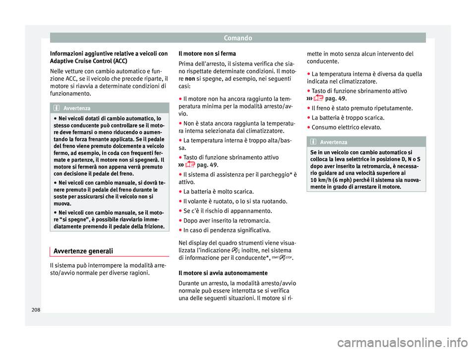 Seat Arona 2017  Manuale del proprietario (in Italian) Comando
Informazioni aggiuntive relative a veicoli con
Ad aptiv
e C
ruise Control (ACC)
Nelle vetture con cambio automatico e fun-
zione ACC, se il veicolo che precede riparte, il
motore si riavvia a 
