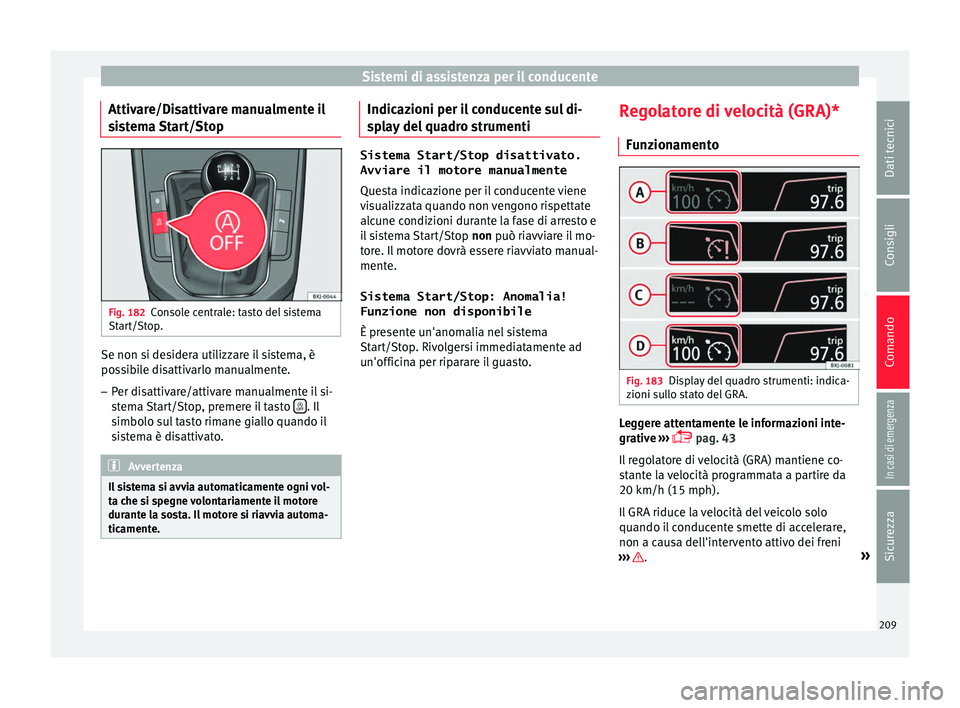 Seat Arona 2017 Manuale del proprietario (in Italian) Sistemi di assistenza per il conducente
Attivare/Disattivare manualmente il
s i
s
tema Start/Stop Fig. 182
Console centrale: tasto del sistema
St ar
t/St
op. Se non si desidera utilizzare il sistema, Seat Arona 2017 Manuale del proprietario (in Italian) Sistemi di assistenza per il conducente
Attivare/Disattivare manualmente il
s i
s
tema Start/Stop Fig. 182
Console centrale: tasto del sistema
St ar
t/St
op. Se non si desidera utilizzare il sistema,
