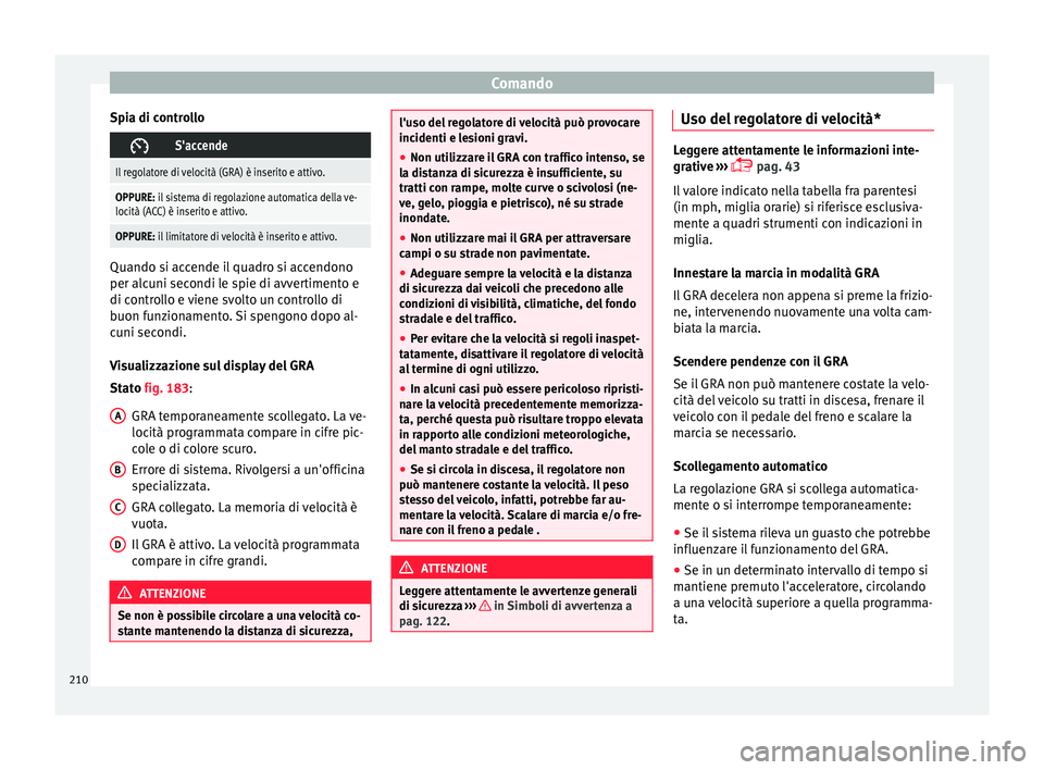 Seat Arona 2017 Manuale del proprietario (in Italian) Comando
Spia di controllo S'accende
Il regolatore di velocità (GRA) è inserito e attivo.
OPPURE: il sistema di regolazione automatica della ve-
locità (ACC) è inserito e attivo.
OPPURE: il Seat Arona 2017 Manuale del proprietario (in Italian) Comando
Spia di controllo S'accende
Il regolatore di velocità (GRA) è inserito e attivo.
OPPURE: il sistema di regolazione automatica della ve-
locità (ACC) è inserito e attivo.
OPPURE: il