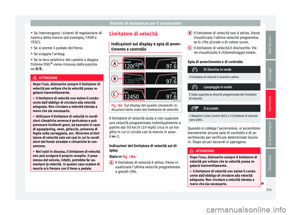 Seat Arona 2017 Manuale del proprietario (in Italian) Sistemi di assistenza per il conducente
● Se int er
v
engono i sistemi di regolazione di-
namica della marcia (ad esempio, l'ASR o
l'ESC).
● Se si preme il pedale del freno.
● Se scoppia Seat Arona 2017 Manuale del proprietario (in Italian) Sistemi di assistenza per il conducente
● Se int er
v
engono i sistemi di regolazione di-
namica della marcia (ad esempio, l'ASR o
l'ESC).
● Se si preme il pedale del freno.
● Se scoppia