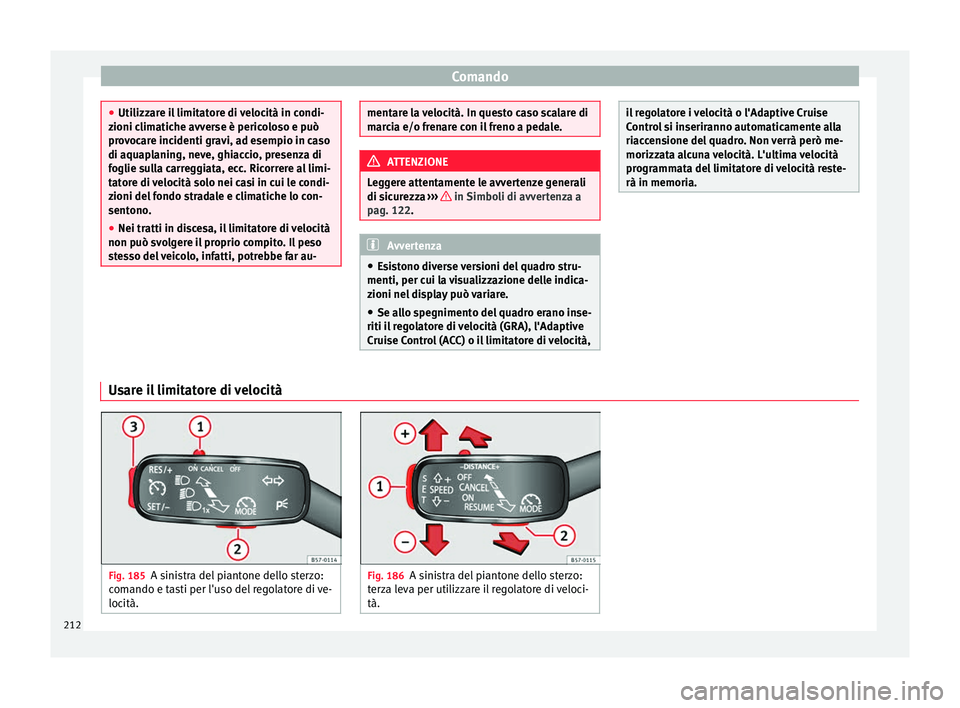 Seat Arona 2017 Manuale del proprietario (in Italian) Comando
●
Utilizz ar
e il limitatore di velocità in condi-
zioni climatiche avverse è pericoloso e può
provocare incidenti gravi, ad esempio in caso
di aquaplaning, neve, ghiaccio, presenza di
fo Seat Arona 2017 Manuale del proprietario (in Italian) Comando
●
Utilizz ar
e il limitatore di velocità in condi-
zioni climatiche avverse è pericoloso e può
provocare incidenti gravi, ad esempio in caso
di aquaplaning, neve, ghiaccio, presenza di
fo