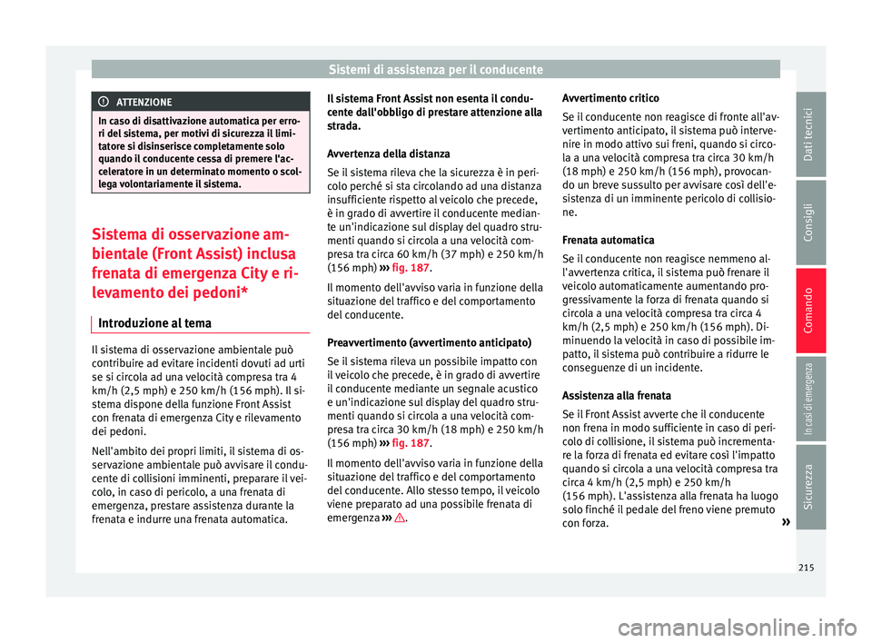 Seat Arona 2017 Manuale del proprietario (in Italian) Sistemi di assistenza per il conducente
ATTENZIONE
In caso di disattivazione automatica per erro-
ri del s i
stema, per motivi di sicurezza il limi-
tatore si disinserisce completamente solo
quando il Seat Arona 2017 Manuale del proprietario (in Italian) Sistemi di assistenza per il conducente
ATTENZIONE
In caso di disattivazione automatica per erro-
ri del s i
stema, per motivi di sicurezza il limi-
tatore si disinserisce completamente solo
quando il