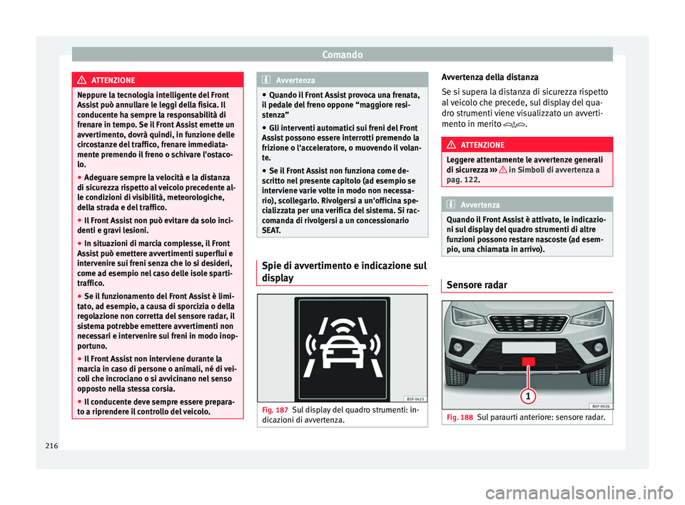 Seat Arona 2017  Manuale del proprietario (in Italian) Comando
ATTENZIONE
Neppure la tecnologia intelligente del Front
Ass i
st può annullare le leggi della fisica. Il
conducente ha sempre la responsabilità di
frenare in tempo. Se il Front Assist emette