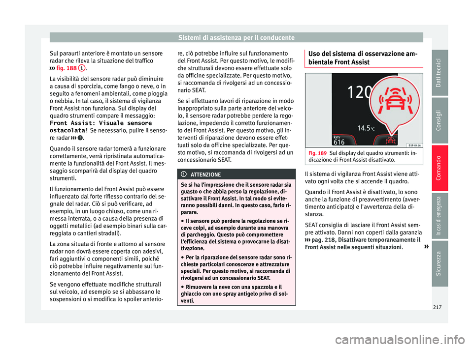 Seat Arona 2017 Manuale del proprietario (in Italian) Sistemi di assistenza per il conducente
Sul paraurti anteriore è montato un sensore
r a
d
ar che rileva la situazione del traffico
››› fig. 188 1 .
La v
i
sibilità del sensore radar può d Seat Arona 2017 Manuale del proprietario (in Italian) Sistemi di assistenza per il conducente
Sul paraurti anteriore è montato un sensore
r a
d
ar che rileva la situazione del traffico
››› fig. 188 1 .
La v
i
sibilità del sensore radar può d