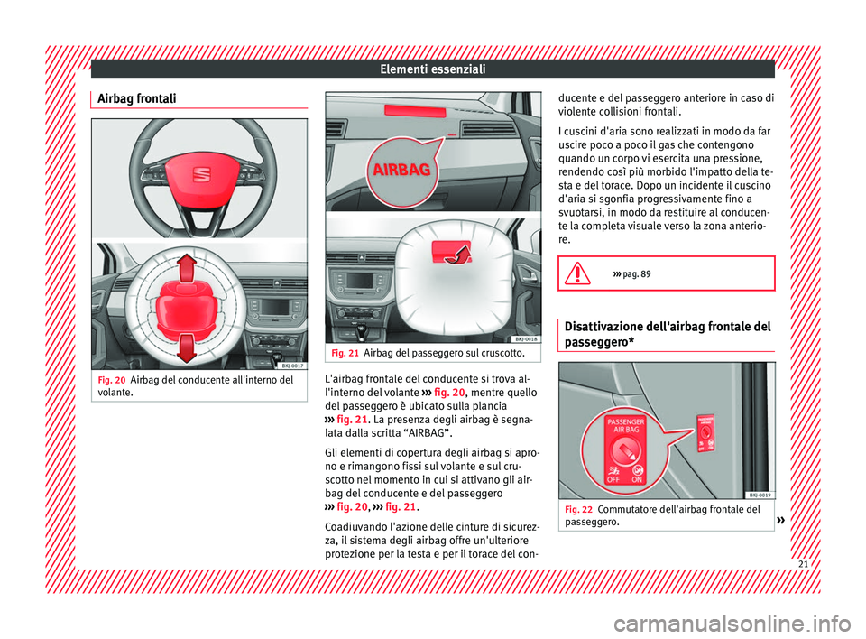 Seat Arona 2017  Manuale del proprietario (in Italian) Elementi essenziali
Airbag frontali Fig. 20
Airbag del conducente all'interno del
v o
l
ante. Fig. 21
Airbag del passeggero sul cruscotto. L'airbag frontale del conducente si trova al-
l'i