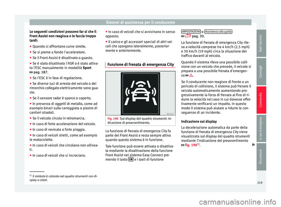 Seat Arona 2017  Manuale del proprietario (in Italian) Sistemi di assistenza per il conducente
Le seguenti condizioni possono far sì che il
Fr ont
 As
sist non reagisca o lo faccia troppo
tardi:
● Quando si affrontano curve strette.
● Se si preme a f