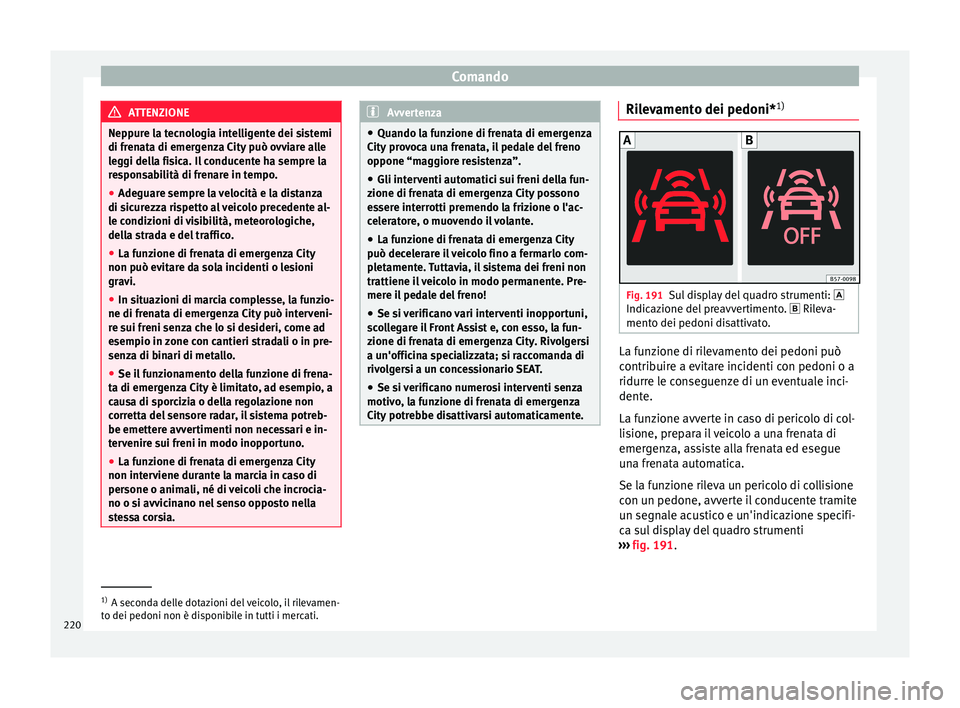 Seat Arona 2017  Manuale del proprietario (in Italian) Comando
ATTENZIONE
Neppure la tecnologia intelligente dei sistemi
di fren at
a di emergenza City può ovviare alle
leggi della fisica. Il conducente ha sempre la
responsabilità di frenare in tempo.
�