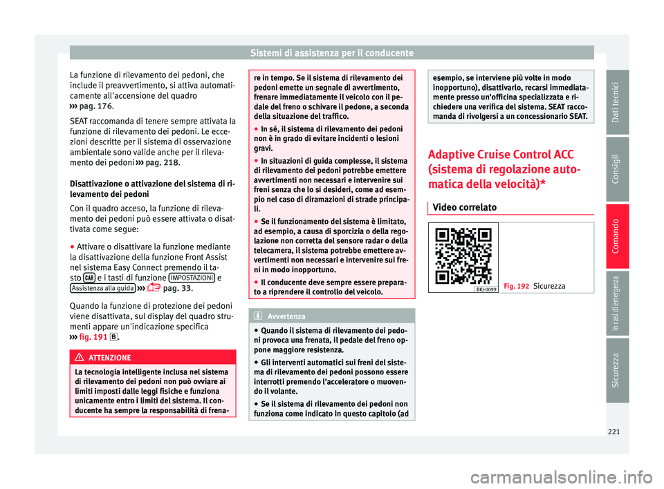 Seat Arona 2017  Manuale del proprietario (in Italian) Sistemi di assistenza per il conducente
La funzione di rilevamento dei pedoni, che
inc lude i
l
 preavvertimento, si attiva automati-
camente all'accensione del quadro
›››  pag. 176.
SEAT ra