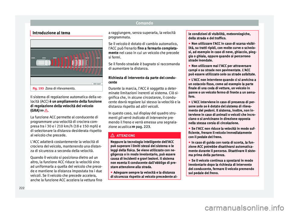 Seat Arona 2017  Manuale del proprietario (in Italian) Comando
Introduzione al tema Fig. 193
Zona di rilevamento. Il sistema di regolazione automatica della ve-
loc
ità (A
C
C) è un ampliamento della funzione
di regolazione della velocità del veicolo
(