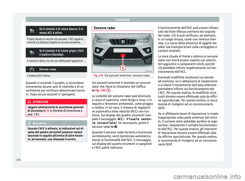 Seat Arona 2017  Manuale del proprietario (in Italian) Comando
Se il simbolo è di colore bianco: il si-
stema ACC è attivo.
È stato rilevato un veicolo che precede. L'ACC regola la
velocità e la distanza rispetto al veicolo precedente. 
Se i